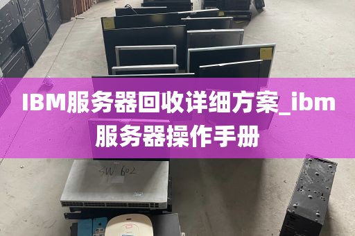 IBM服务器回收详细方案_ibm服务器操作手册