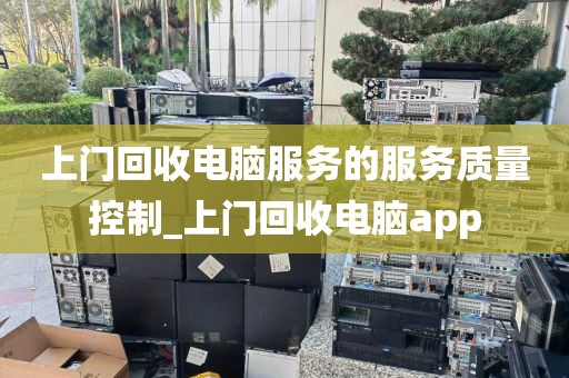 上门回收电脑服务的服务质量控制_上门回收电脑app