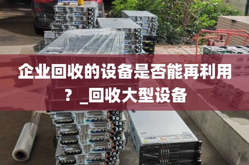 企业回收的设备是否能再利用？_回收大型设备