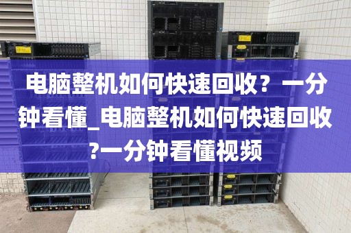 电脑整机如何快速回收？一分钟看懂_电脑整机如何快速回收?一分钟看懂视频