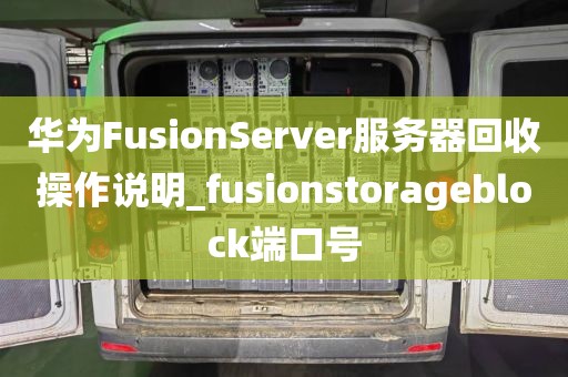 华为FusionServer服务器回收操作说明_fusionstorageblock端口号