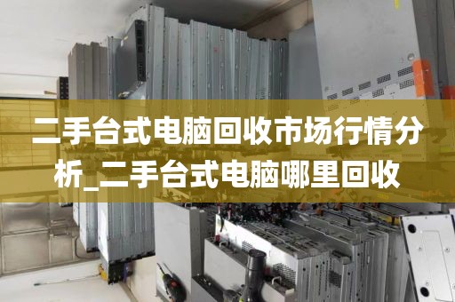 二手台式电脑回收市场行情分析_二手台式电脑哪里回收