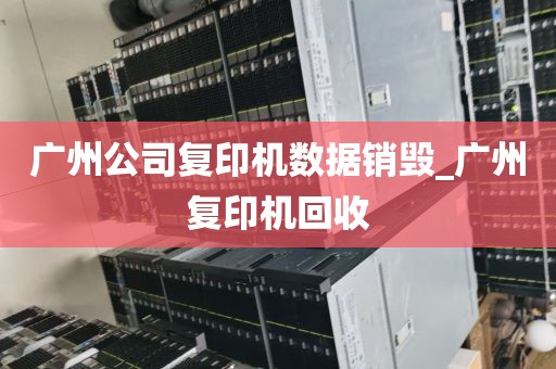 广州公司复印机数据销毁_广州复印机回收