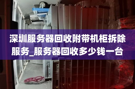 深圳服务器回收附带机柜拆除服务_服务器回收多少钱一台