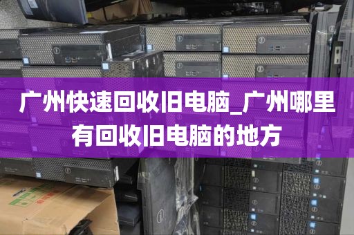 广州快速回收旧电脑_广州哪里有回收旧电脑的地方