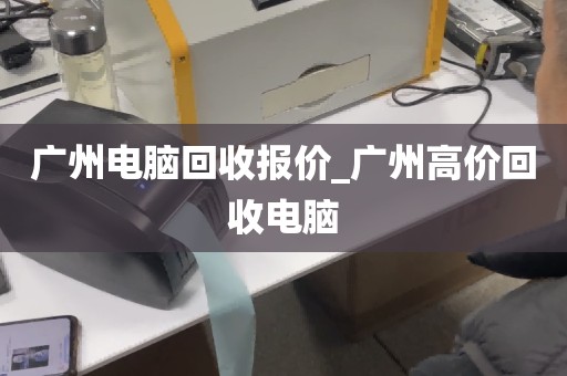 广州电脑回收报价_广州高价回收电脑