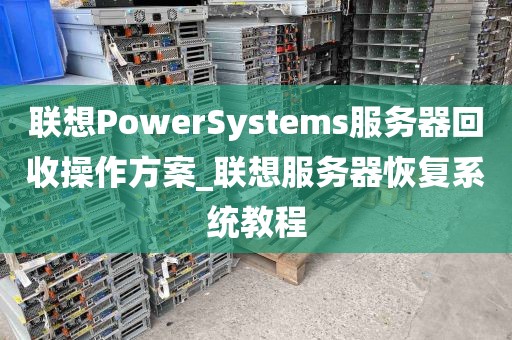 联想PowerSystems服务器回收操作方案_联想服务器恢复系统教程