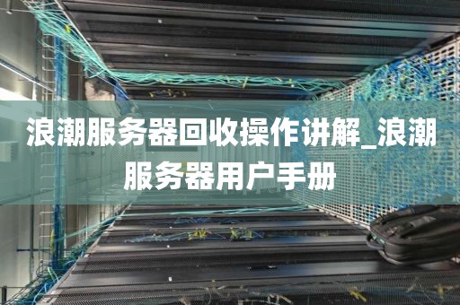 浪潮服务器回收操作讲解_浪潮服务器用户手册