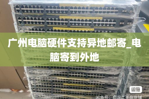广州电脑硬件支持异地邮寄_电脑寄到外地