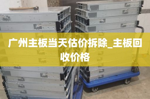 广州主板当天估价拆除_主板回收价格