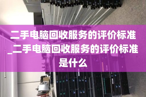 二手电脑回收服务的评价标准_二手电脑回收服务的评价标准是什么