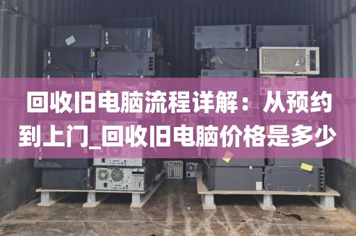 回收旧电脑流程详解：从预约到上门_回收旧电脑价格是多少