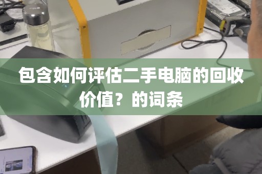 包含如何评估二手电脑的回收价值？的词条