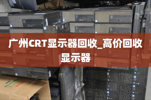 广州CRT显示器回收_高价回收显示器