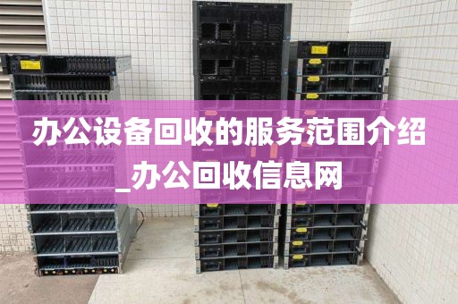 办公设备回收的服务范围介绍_办公回收信息网
