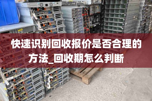 快速识别回收报价是否合理的方法_回收期怎么判断