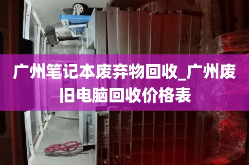 广州笔记本废弃物回收_广州废旧电脑回收价格表