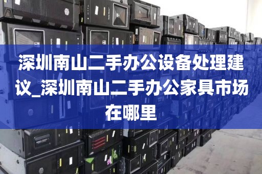 深圳南山二手办公设备处理建议_深圳南山二手办公家具市场在哪里
