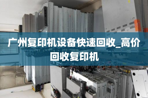 广州复印机设备快速回收_高价回收复印机