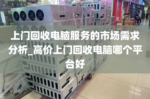 上门回收电脑服务的市场需求分析_高价上门回收电脑哪个平台好