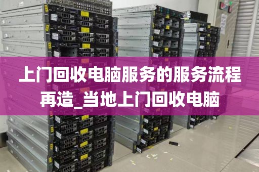 上门回收电脑服务的服务流程再造_当地上门回收电脑