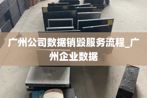 广州公司数据销毁服务流程_广州企业数据