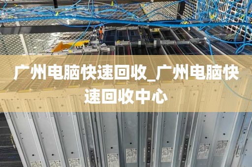 广州电脑快速回收_广州电脑快速回收中心