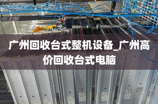 广州回收台式整机设备_广州高价回收台式电脑