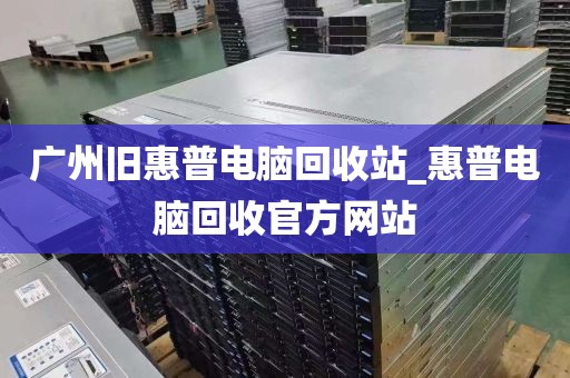 广州旧惠普电脑回收站_惠普电脑回收官方网站