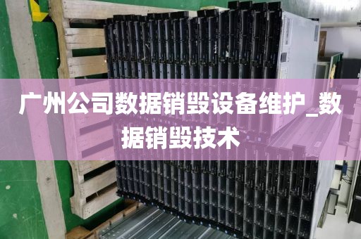 广州公司数据销毁设备维护_数据销毁技术
