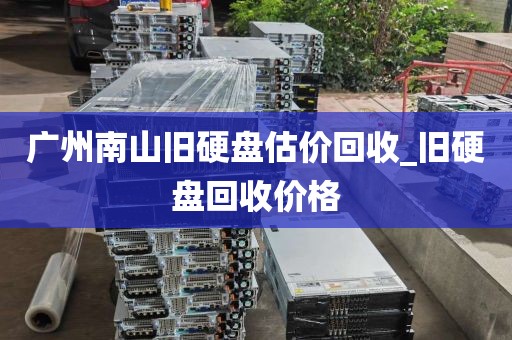 广州南山旧硬盘估价回收_旧硬盘回收价格