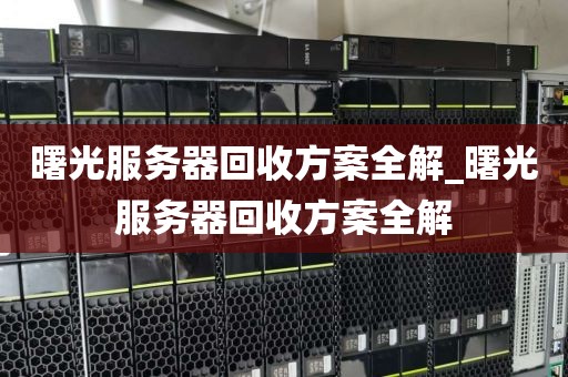 曙光服务器回收方案全解_曙光服务器回收方案全解