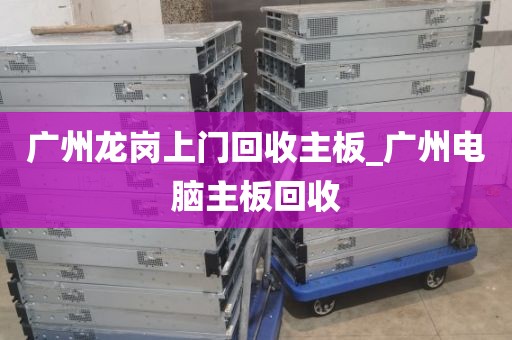 广州龙岗上门回收主板_广州电脑主板回收